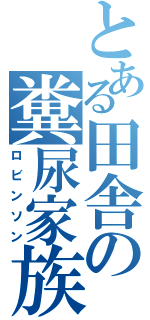 とある田舎の糞尿家族（ロビンソン）