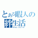 とある暇人の絆生活（げんじつとうひ）