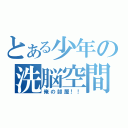 とある少年の洗脳空間（俺の部屋！！）