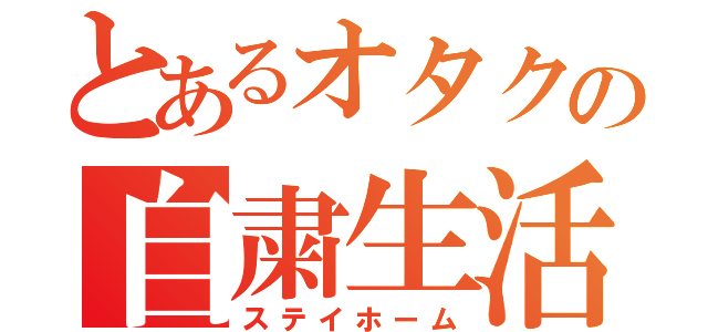 とあるオタクの自粛生活（ステイホーム）