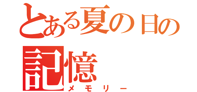 とある夏の日の記憶（メモリー）