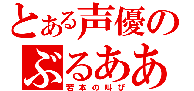 とある声優のぶるあああ！！（若本の叫び）