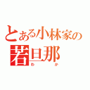 とある小林家の若旦那（わか）