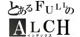 とあるＦＵＬＬＭＥＴＡＬのＡＬＣＨＥＭＩＳＴ（インデックス）