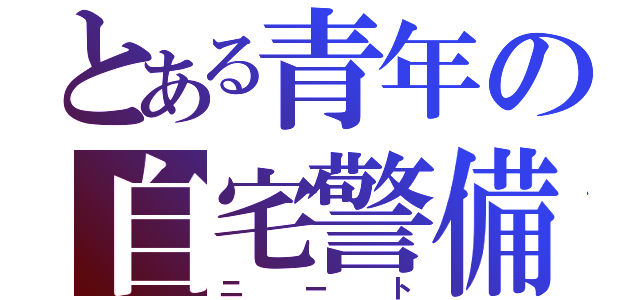 とある青年の自宅警備隊（ニート）