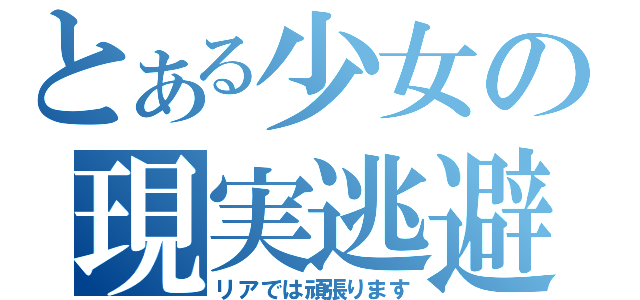 とある少女の現実逃避（リアでは頑張ります）