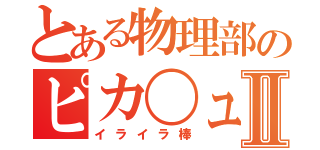 とある物理部のピカ〇ュウＭｋⅡ（イライラ棒）