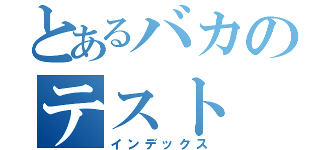 とあるバカのテスト（インデックス）