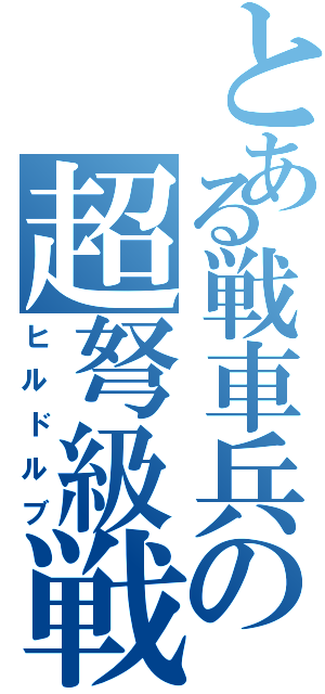 とある戦車兵の超弩級戦車（ヒルドルブ）