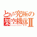 とある究極の架空機体Ⅱ（フィクショナリーエアクラフト）