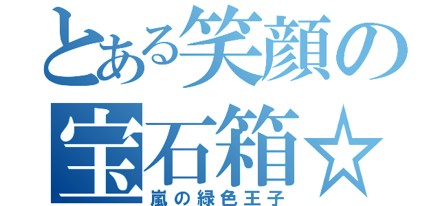 とある笑顔の宝石箱☆゛（嵐の緑色王子）