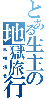 とある生主の地獄旅行（札幌帰省）