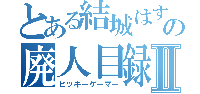 とある結城はすなの廃人目録Ⅱ（ヒッキーゲーマー）