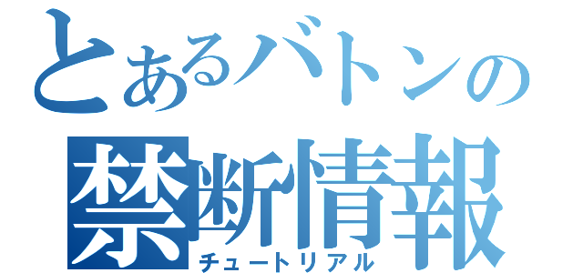 とあるバトンの禁断情報（チュートリアル）