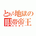 とある地獄の眼帯帝王（虹影龍汰）