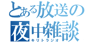 とある放送の夜中雑談（キリトラジオ）