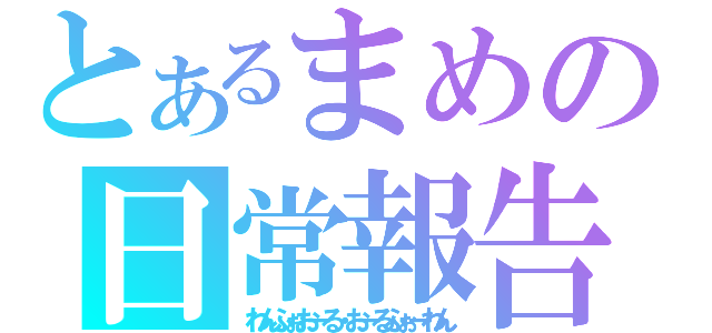 とあるまめの日常報告（わんふぉおーる・おーるふぉーわん）