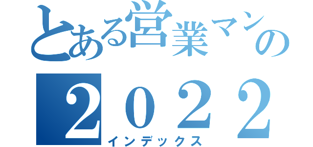 とある営業マンの２０２２年（インデックス）