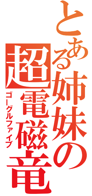 とある姉妹の超電磁竜巻（ゴーグルファイブ）