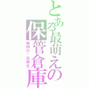 とある最萌えの保管倉庫（萌例の狀況發生）