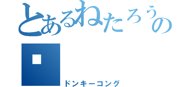 とあるねたろうの🦍（ドンキーコング）