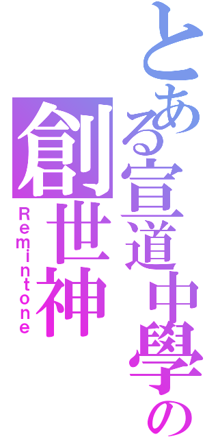 とある宣道中學の創世神（Ｒｅｍｉｎｔｏｎｅ）