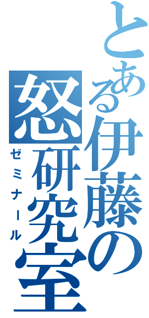 とある伊藤の怒研究室Ⅱ（ゼミナール）