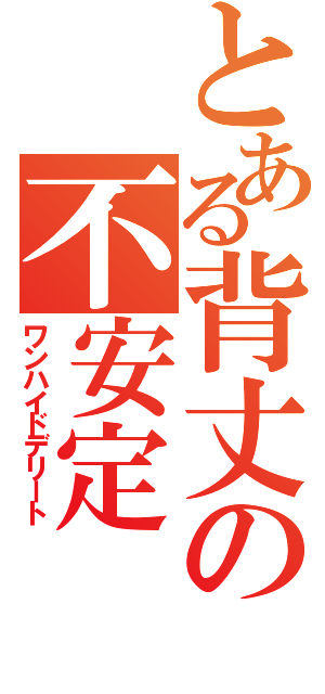 とある背丈の不安定（ワンハイドデリート）