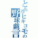 とあるヒキコモラーの野球戯言秘録（）