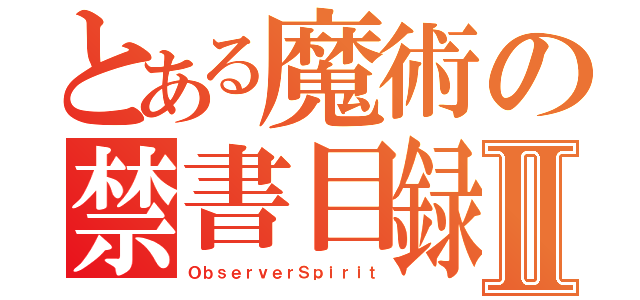 とある魔術の禁書目録Ⅱ（ＯｂｓｅｒｖｅｒＳｐｉｒｉｔ）