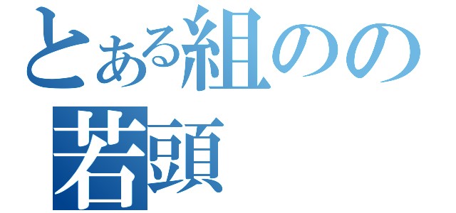 とある組のの若頭（）