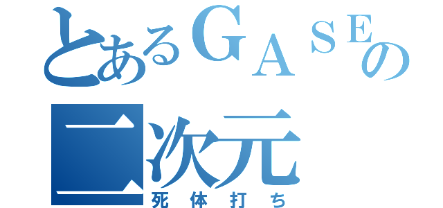 とあるＧＡＳＥＴＴＡの二次元（死体打ち）