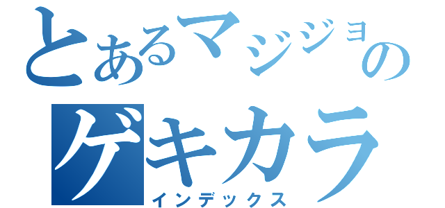 とあるマジジョのゲキカラ様（インデックス）