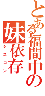 とある福間中の妹依存（シスコン）