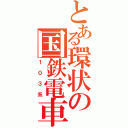 とある環状の国鉄電車（１０３系）