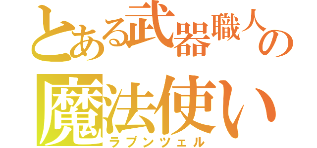 とある武器職人の魔法使い（ラプンツェル）