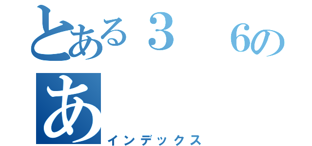 とある３　６のあ（インデックス）