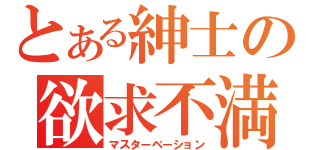 とある紳士の欲求不満（マスターベーション）