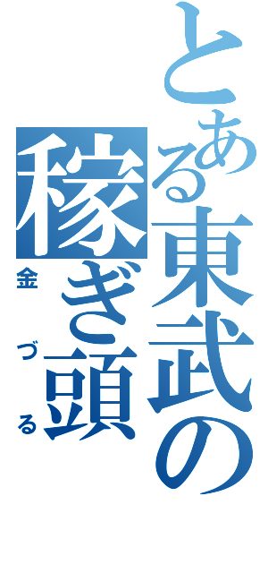 とある東武の稼ぎ頭（金づる）