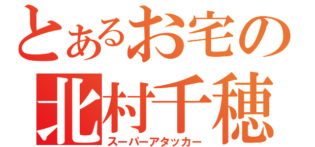 とあるお宅の北村千穂（スーパーアタッカー）