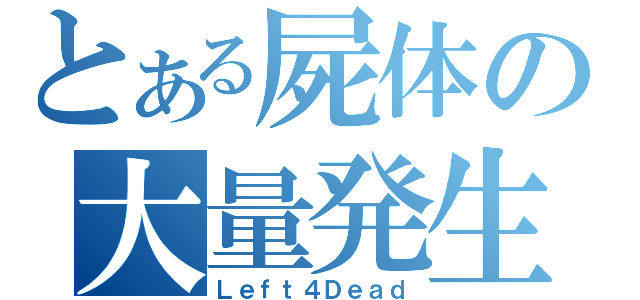 とある屍体の大量発生（Ｌｅｆｔ４Ｄｅａｄ）