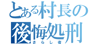 とある村長の後悔処刑（さらし者）