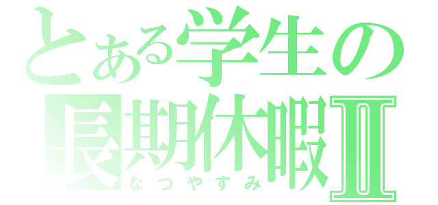 とある学生の長期休暇Ⅱ（なつやすみ）