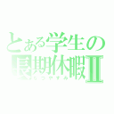 とある学生の長期休暇Ⅱ（なつやすみ）