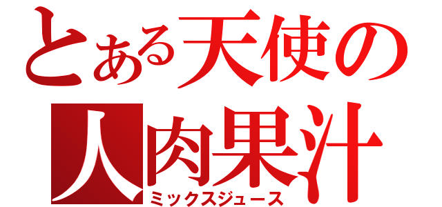 とある天使の人肉果汁（ミックスジュース）