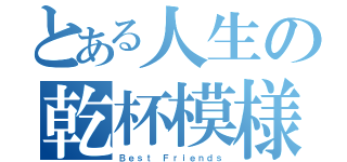 とある人生の乾杯模様（Ｂｅｓｔ Ｆｒｉｅｎｄｓ）