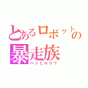 とあるロボットの暴走族（ハシビロコウ）