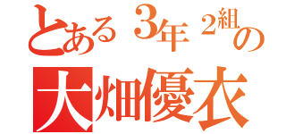 とある３年２組の大畑優衣（）