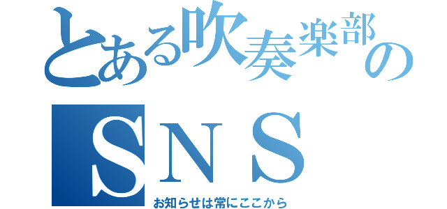 とある吹奏楽部のＳＮＳ（お知らせは常にここから）