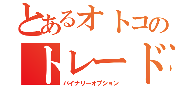 とあるオトコのトレード（バイナリーオプション）